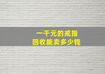 一千元的戒指回收能卖多少钱