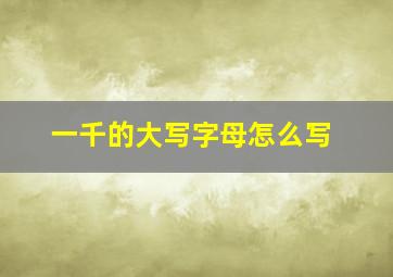 一千的大写字母怎么写