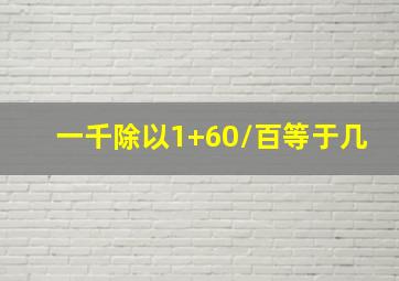 一千除以1+60/百等于几