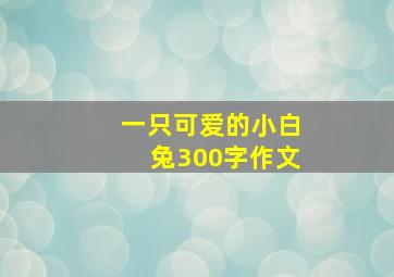 一只可爱的小白兔300字作文