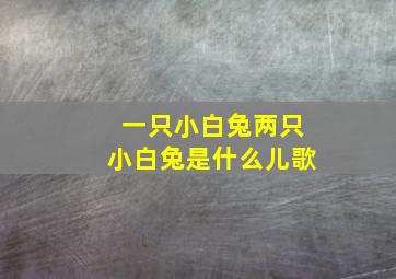 一只小白兔两只小白兔是什么儿歌