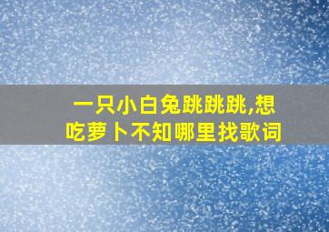 一只小白兔跳跳跳,想吃萝卜不知哪里找歌词