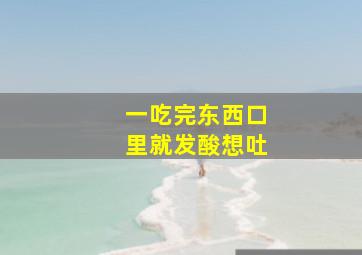 一吃完东西口里就发酸想吐