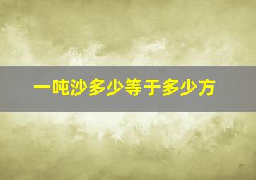 一吨沙多少等于多少方