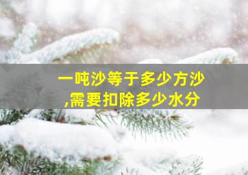 一吨沙等于多少方沙,需要扣除多少水分