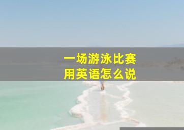 一场游泳比赛用英语怎么说