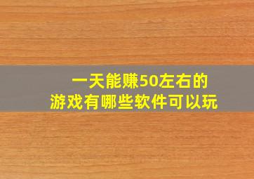 一天能赚50左右的游戏有哪些软件可以玩