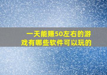 一天能赚50左右的游戏有哪些软件可以玩的