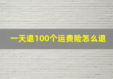 一天退100个运费险怎么退