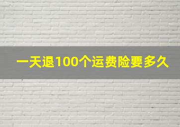 一天退100个运费险要多久