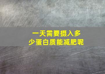 一天需要摄入多少蛋白质能减肥呢