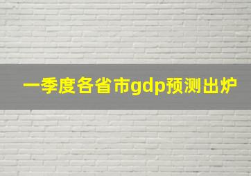 一季度各省市gdp预测出炉