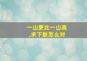 一山更比一山高,求下联怎么对