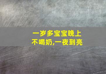 一岁多宝宝晚上不喝奶,一夜到亮