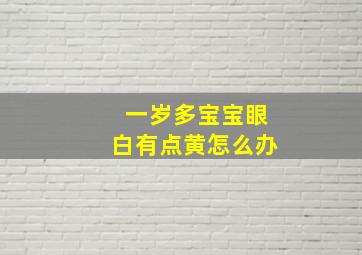 一岁多宝宝眼白有点黄怎么办