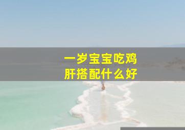 一岁宝宝吃鸡肝搭配什么好