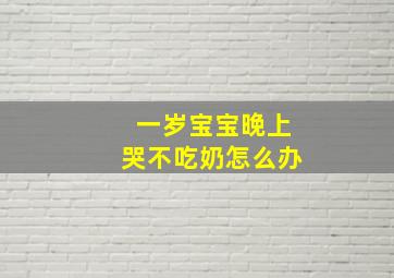 一岁宝宝晚上哭不吃奶怎么办