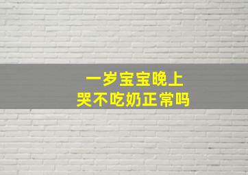 一岁宝宝晚上哭不吃奶正常吗