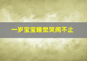 一岁宝宝睡觉哭闹不止