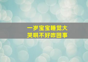 一岁宝宝睡觉大哭哄不好咋回事