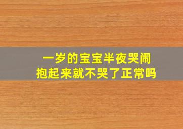 一岁的宝宝半夜哭闹抱起来就不哭了正常吗