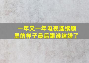 一年又一年电视连续剧里的样子最后跟谁结婚了