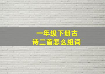 一年级下册古诗二首怎么组词