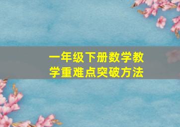 一年级下册数学教学重难点突破方法