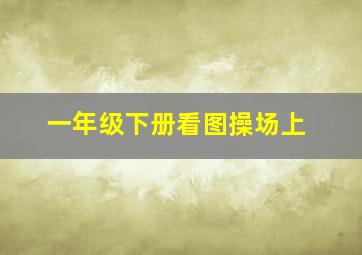 一年级下册看图操场上