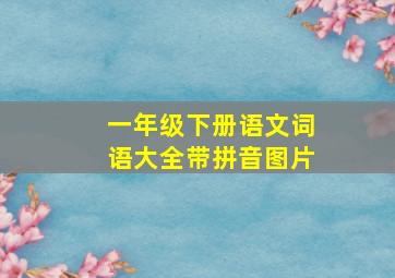 一年级下册语文词语大全带拼音图片