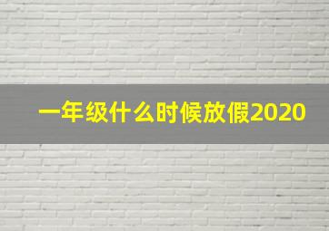 一年级什么时候放假2020