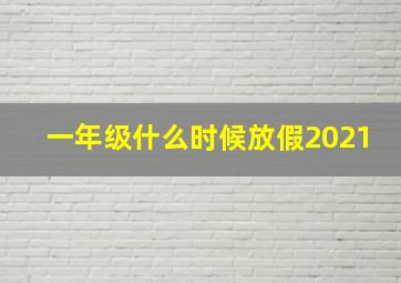 一年级什么时候放假2021