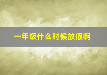 一年级什么时候放假啊