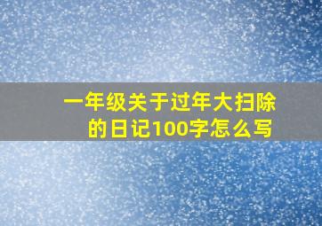 一年级关于过年大扫除的日记100字怎么写