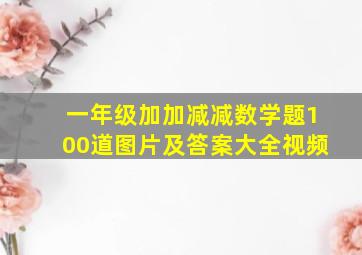 一年级加加减减数学题100道图片及答案大全视频