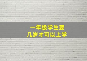 一年级学生要几岁才可以上学