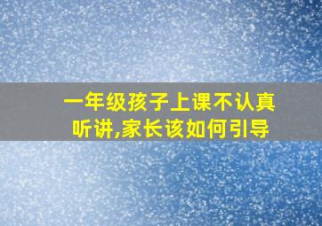 一年级孩子上课不认真听讲,家长该如何引导