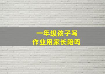 一年级孩子写作业用家长陪吗