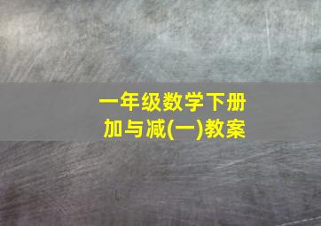 一年级数学下册加与减(一)教案