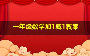 一年级数学加1减1教案