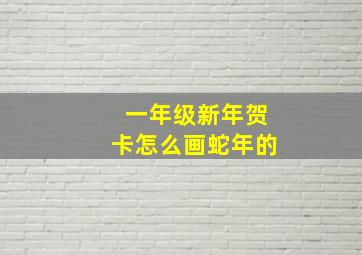 一年级新年贺卡怎么画蛇年的