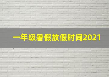 一年级暑假放假时间2021