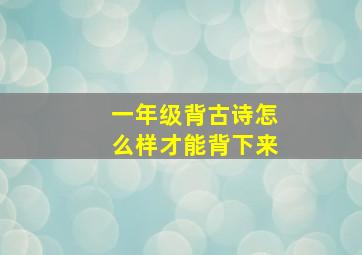 一年级背古诗怎么样才能背下来