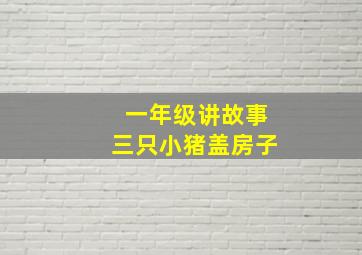 一年级讲故事三只小猪盖房子