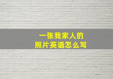 一张我家人的照片英语怎么写