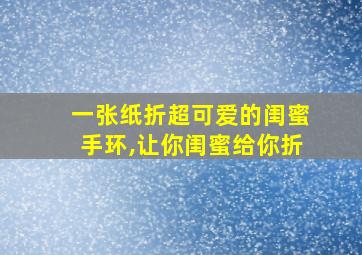 一张纸折超可爱的闺蜜手环,让你闺蜜给你折