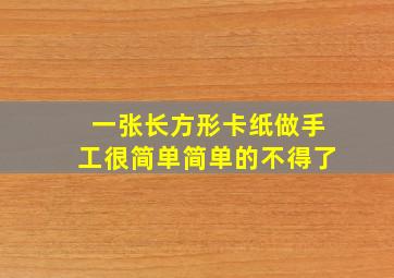 一张长方形卡纸做手工很简单简单的不得了