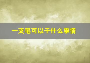 一支笔可以干什么事情