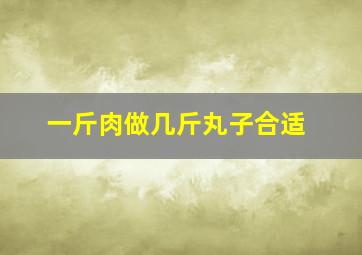 一斤肉做几斤丸子合适