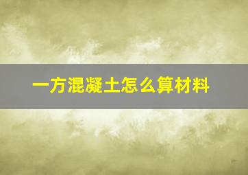 一方混凝土怎么算材料